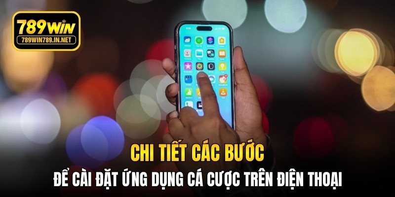 Chi tiết các bước để cài đặt ứng dụng cá cược trên điện thoại