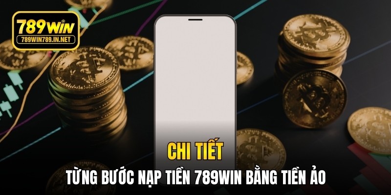 Chi tiết từng bước nạp tiền 789WIN bằng tiền ảo